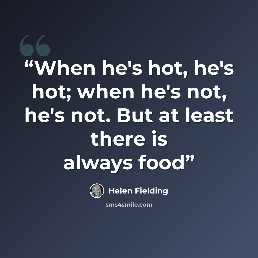 “When he's hot, he's hot; when he's not, he's not. But at least there is always food” quote by Helen Fielding