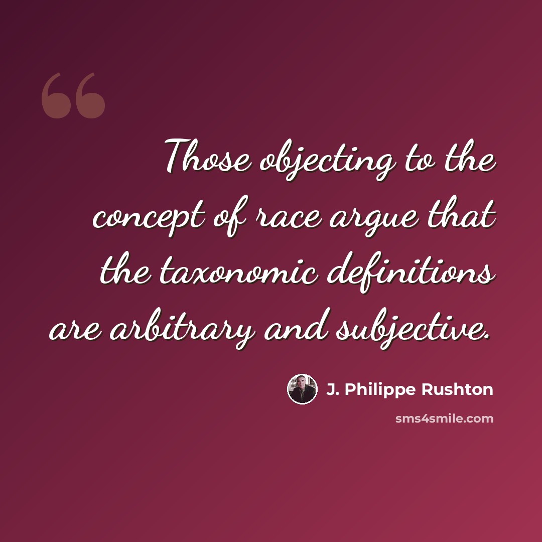 “Those objecting to the concept of race argue that the taxonomic definitions are arbitrary and subjective.” quote by J. Philippe Rushton