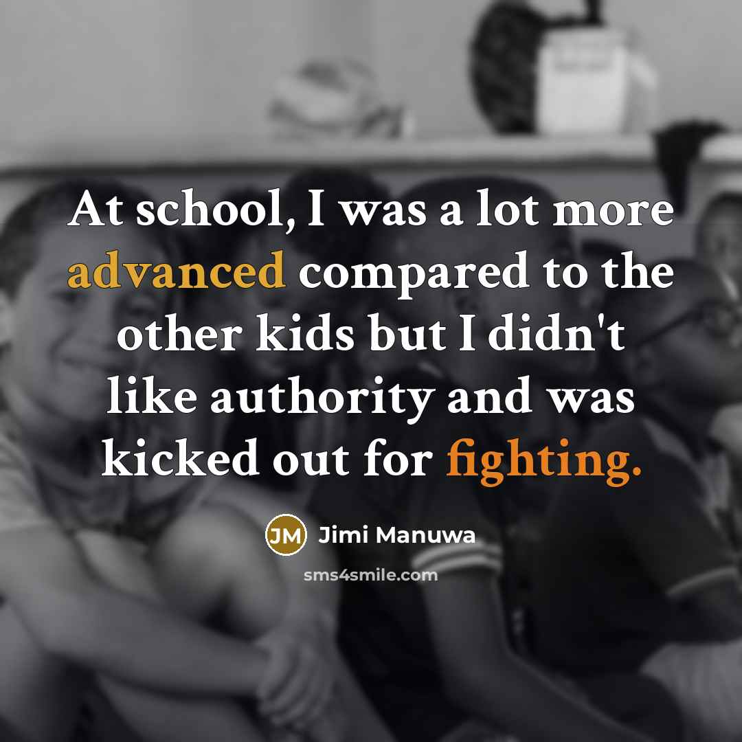 “At school, I was a lot more advanced compared to the other kids but I didn't like authority and was kicked out for fighting.” quote by Jimi Manuwa