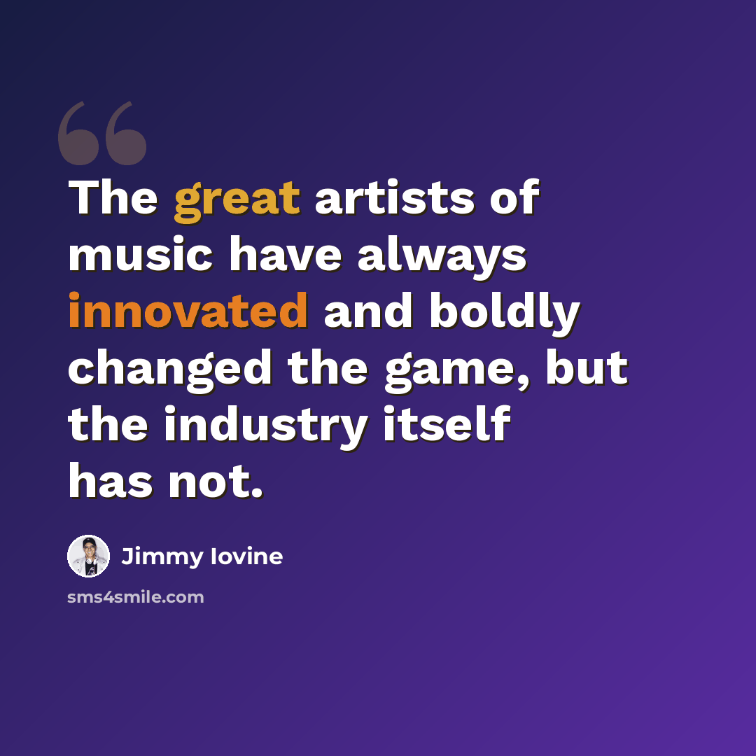 “The great artists of music have always innovated and boldly changed the game, but the industry itself has not.” quote by Jimmy Iovine