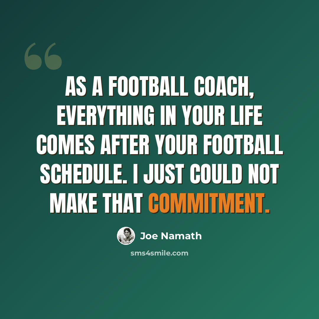 “As a football coach, everything in your life comes after your football schedule. I just could not make that commitment.” quote by Joe Namath