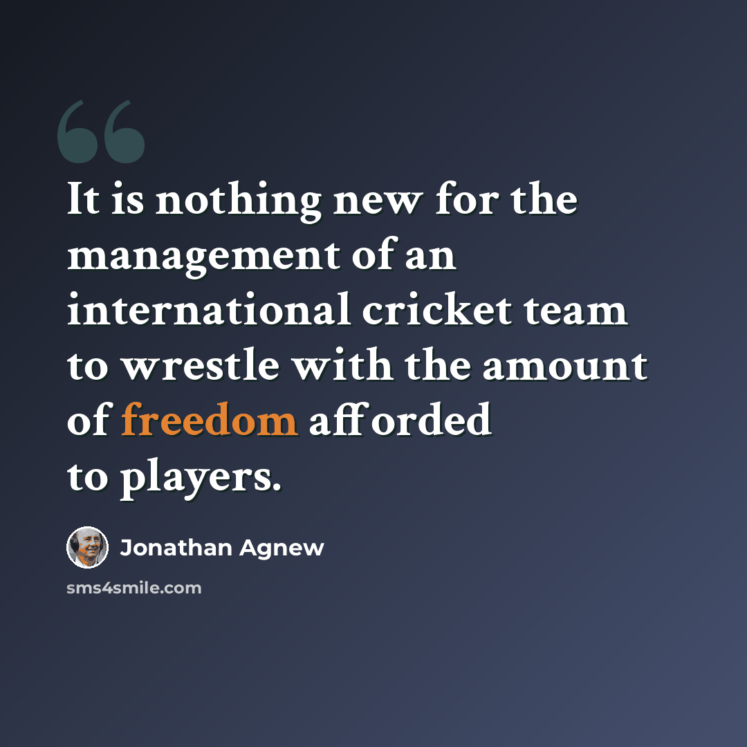 “It is nothing new for the management of an international cricket team to wrestle with the amount of freedom afforded to players.” quote by Jonathan Agnew