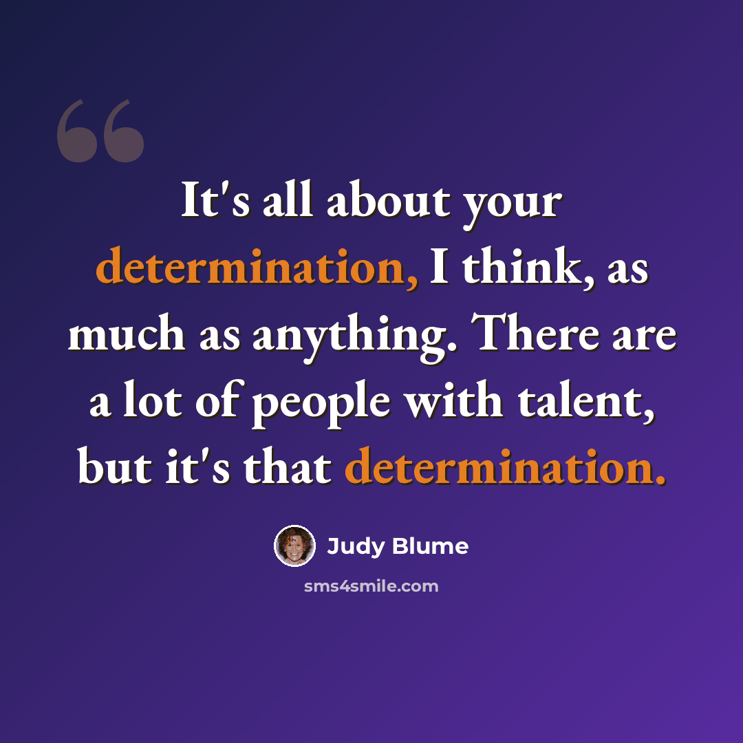 “It's all about your determination, I think, as much as anything. There are a lot of people with talent, but it's that determination.” quote by Judy Blume