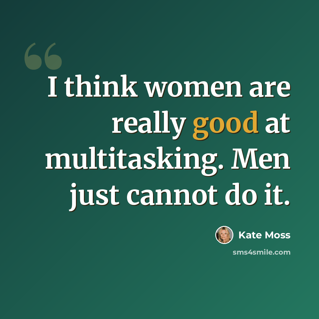 “I think women are really good at multitasking. Men just cannot do it.” quote by Kate Moss
