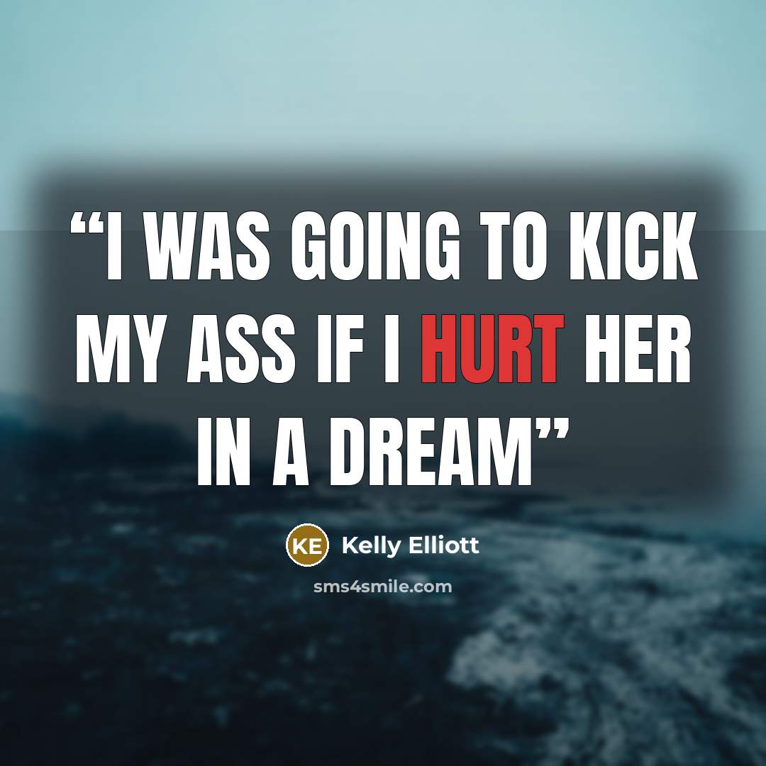 “i was going to kick my ass if i hurt her in a dream” quote by Kelly Elliott