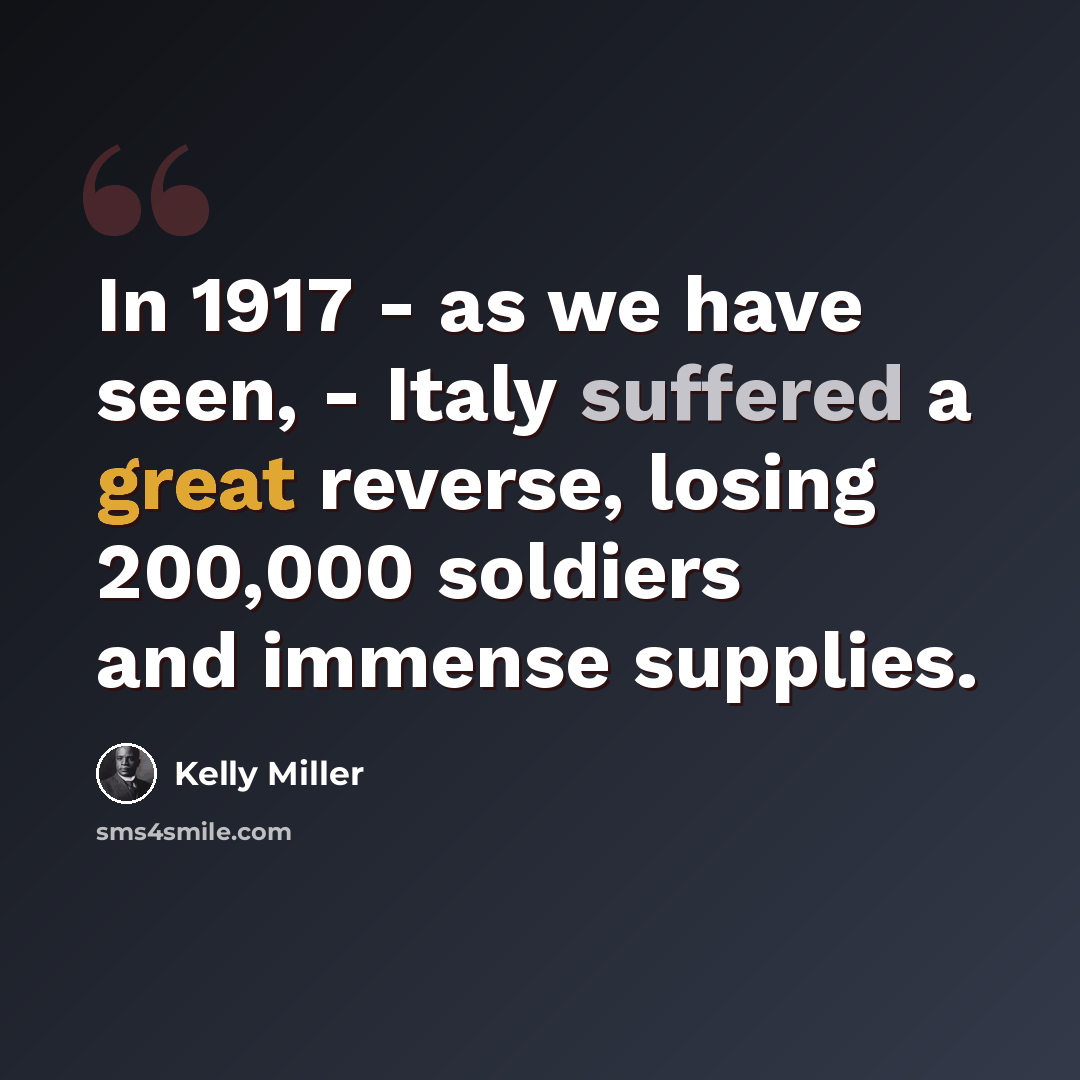 “In 1917 - as we have seen, - Italy suffered a great reverse, losing 200,000 soldiers and immense supplies.” quote by Kelly Miller