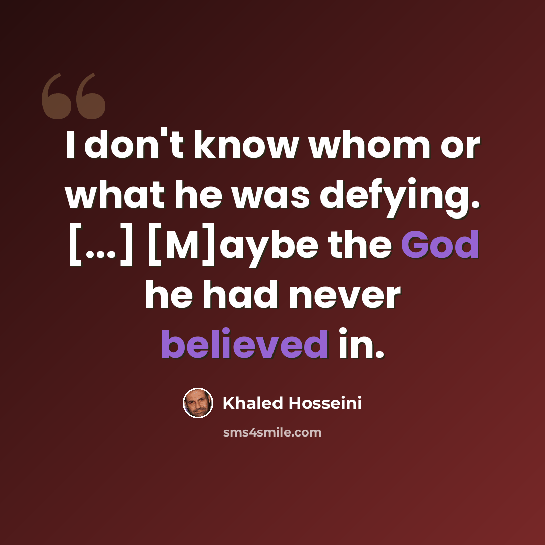 “I don't know whom or what he was defying. [...] [M]aybe the God he had never believed in.” quote by Khaled Hosseini