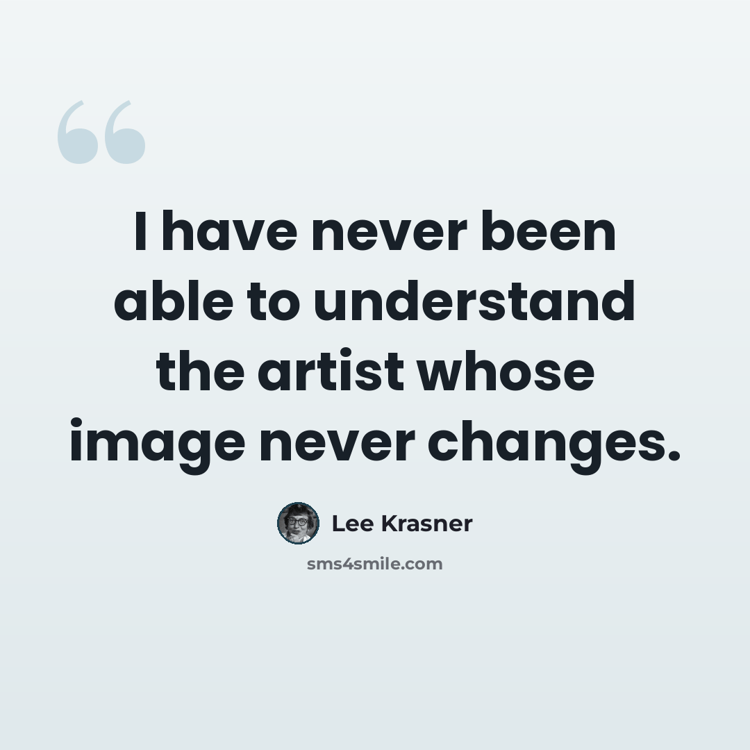 “I have never been able to understand the artist whose image never changes.” quote by Lee Krasner