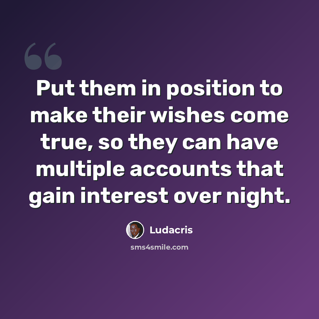 “Put them in position to make their wishes come true, so they can have multiple accounts that gain interest over night.” quote by Ludacris