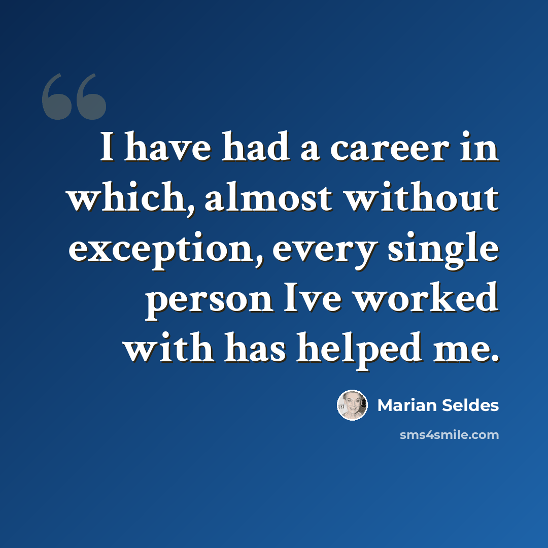 “I have had a career in which, almost without exception, every single person Ive worked with has helped me.” quote by Marian Seldes
