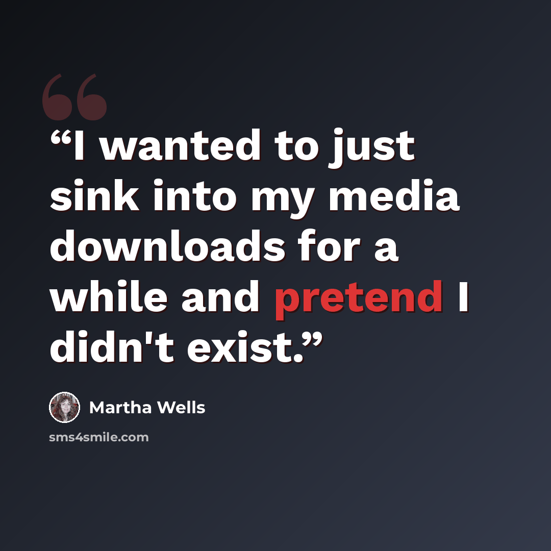 “I wanted to just sink into my media downloads for a while and pretend I didn't exist.” quote by Martha Wells