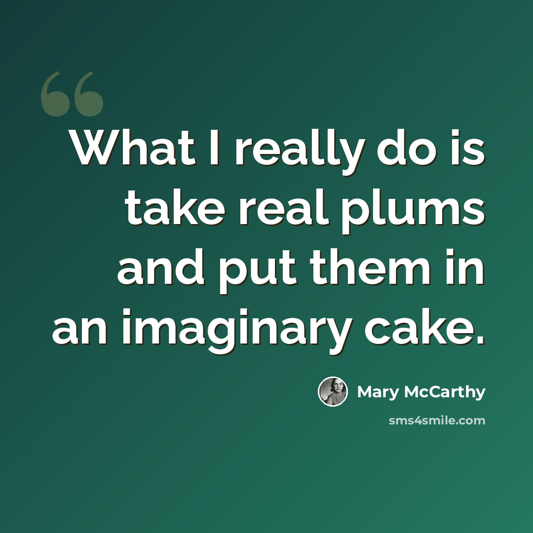 “What I really do is take real plums and put them in an imaginary cake.” quote by Mary McCarthy