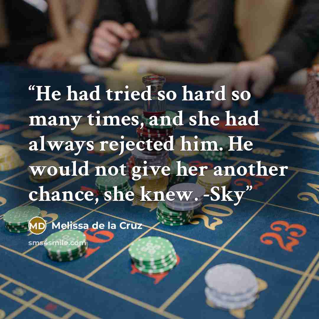 “He had tried so hard so many times, and she had always rejected him. He would not give her another chance, she knew. -Sky” quote by Melissa de la Cruz