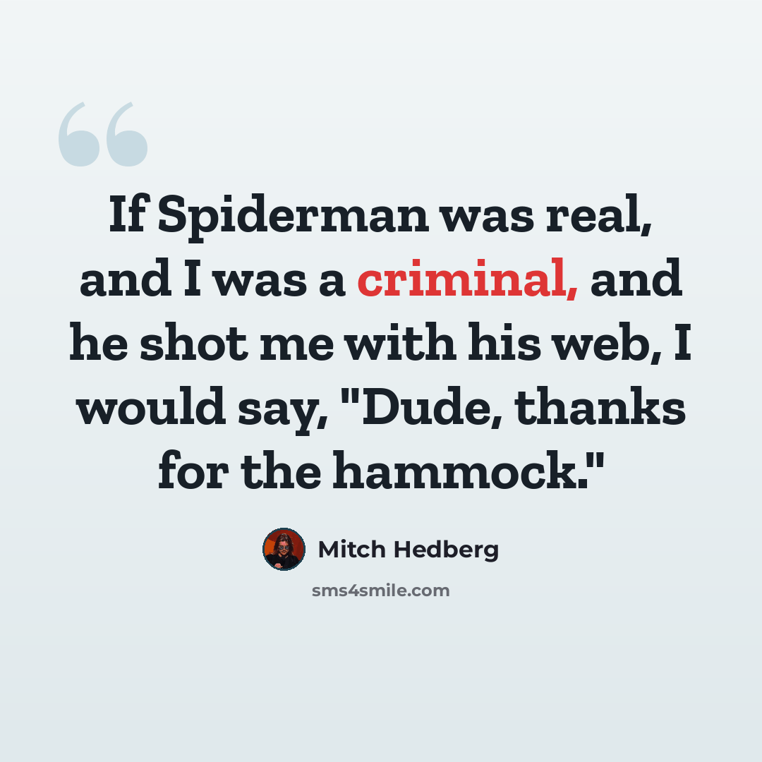 “If Spiderman was real, and I was a criminal, and he shot me with his web, I would say, "Dude, thanks for the hammock."” quote by Mitch Hedberg
