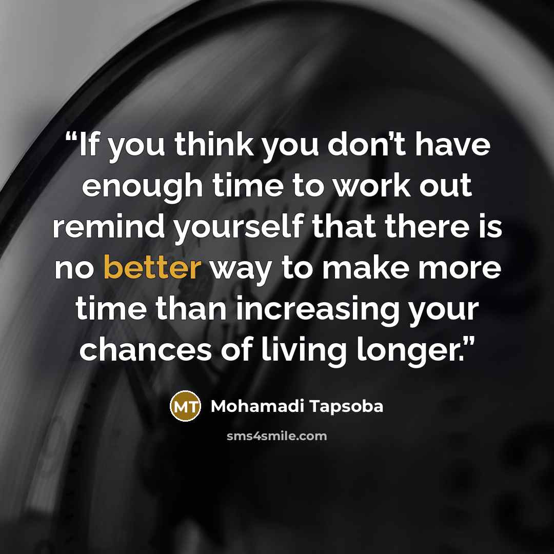 “If you think you don’t have enough time to work out remind yourself that there is no better way to make more time than increasing your chances of living longer.” quote by Mohamadi Tapsoba