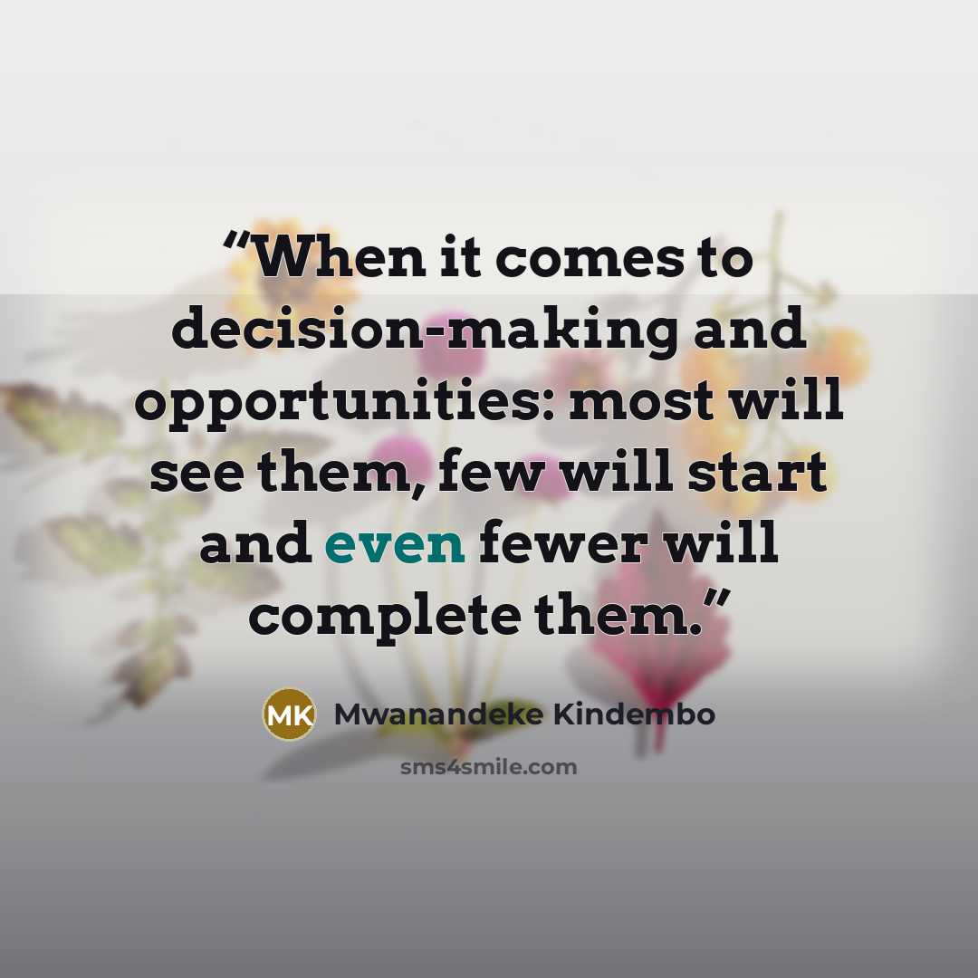 “When it comes to decision-making and opportunities: most will see them, few will start and even fewer will complete them.” quote by Mwanandeke Kindembo