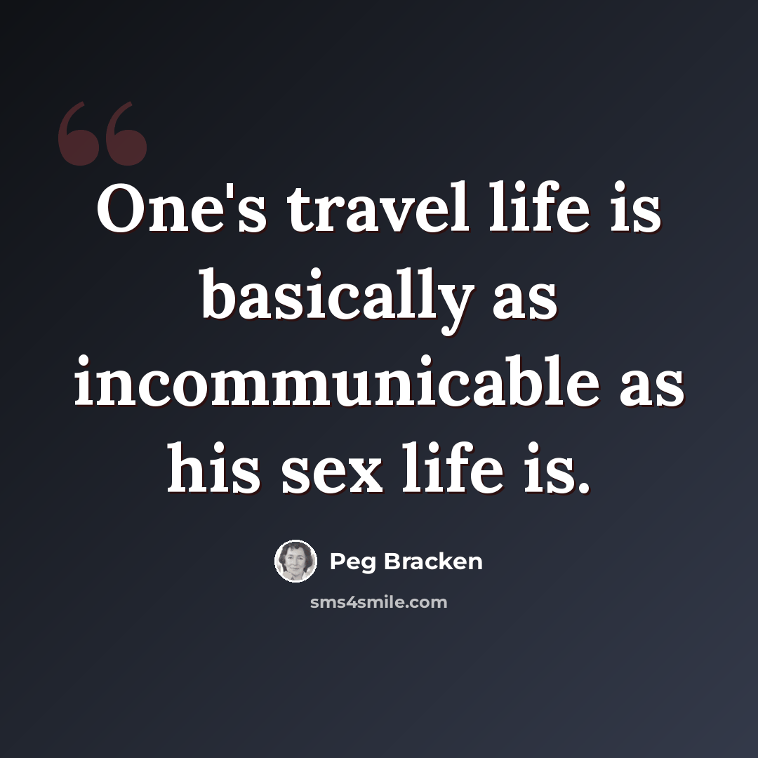 “One's travel life is basically as incommunicable as his sex life is.” quote by Peg Bracken