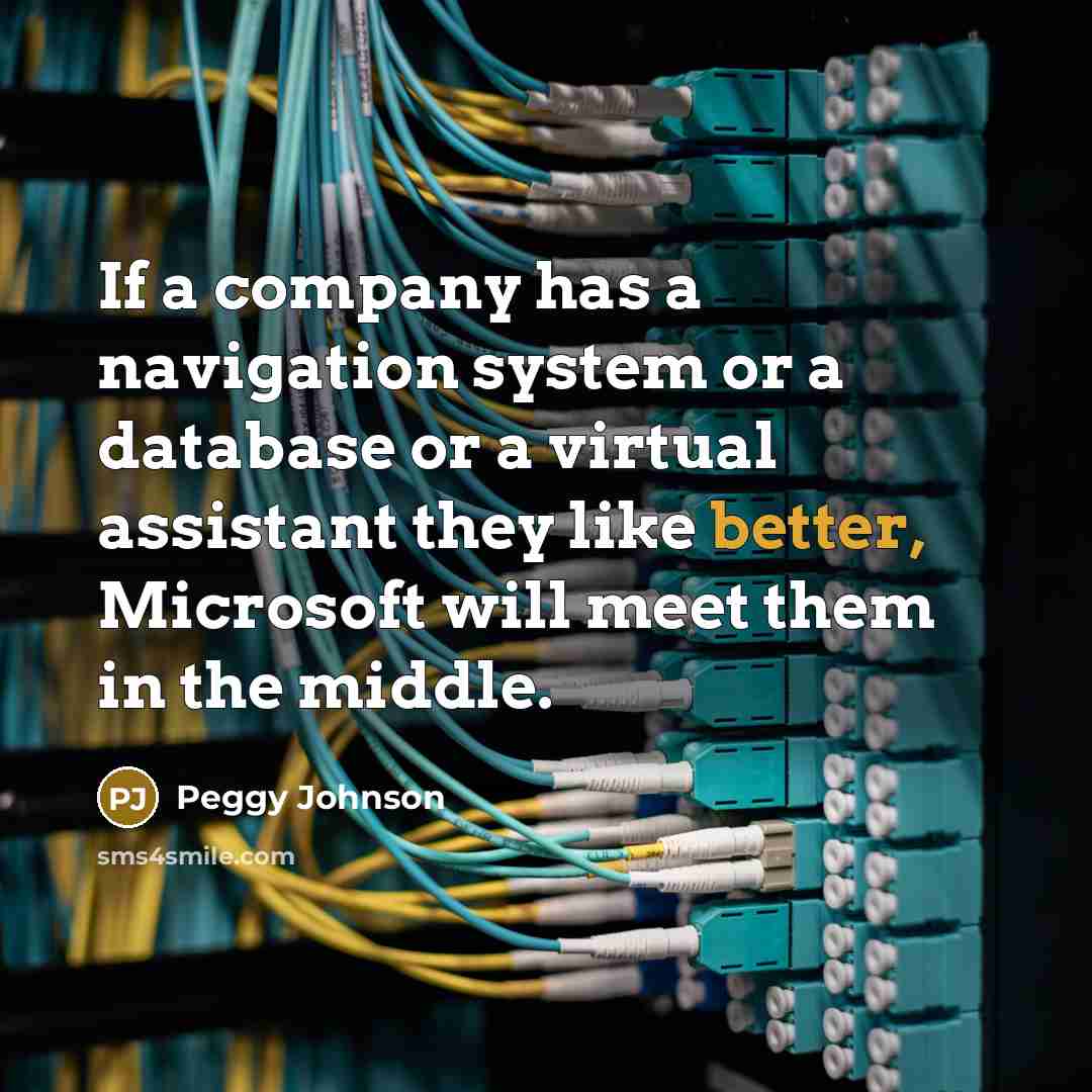 “If a company has a navigation system or a database or a virtual assistant they like better, Microsoft will meet them in the middle.” quote by Peggy Johnson
