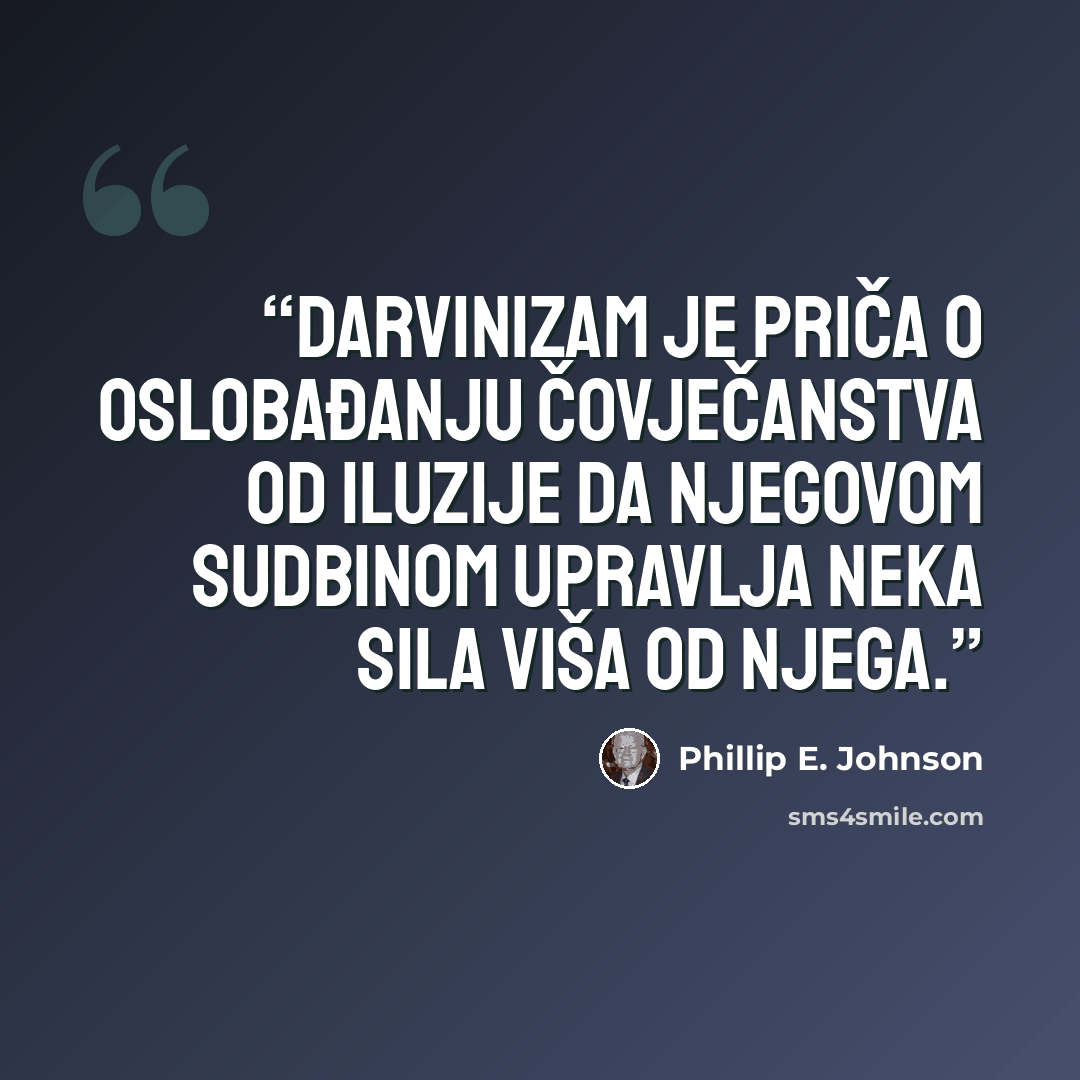 “Darvinizam je priča o oslobađanju čovječanstva od iluzije da njegovom sudbinom upravlja neka sila viša od njega.” quote by Phillip E. Johnson
