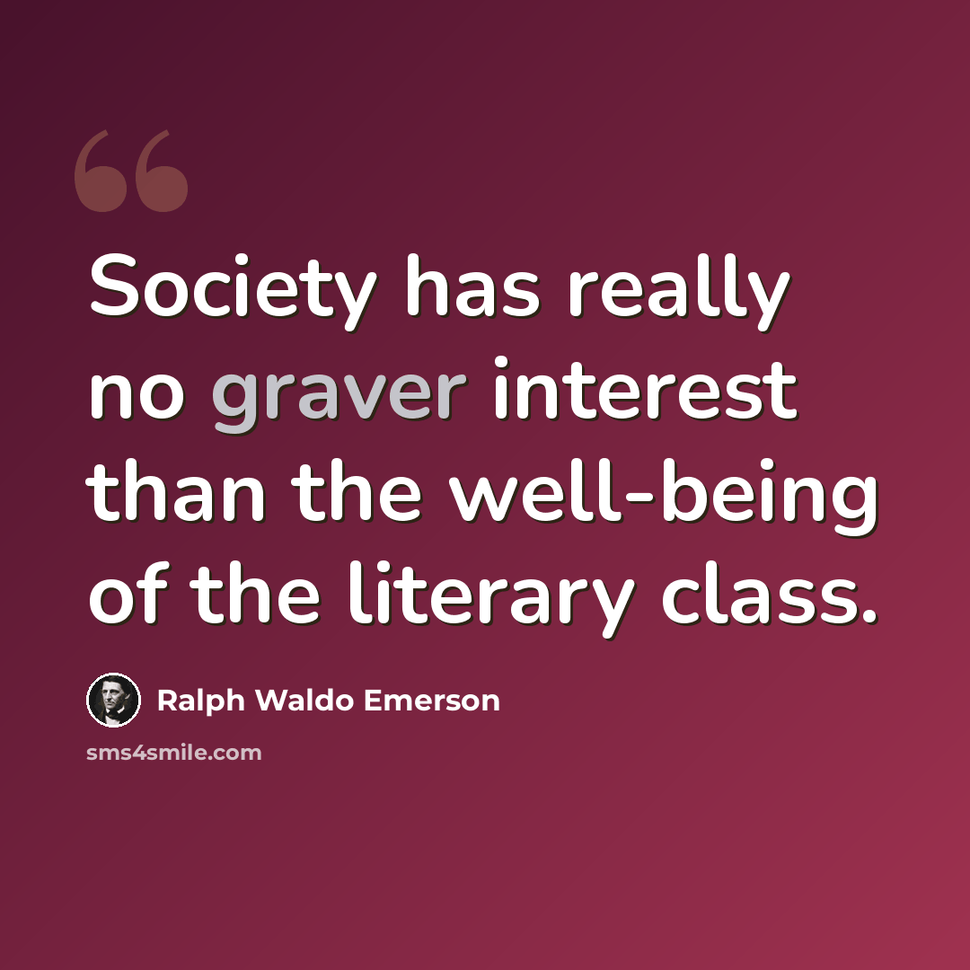“Society has really no graver interest than the well-being of the literary class.” quote by Ralph Waldo Emerson