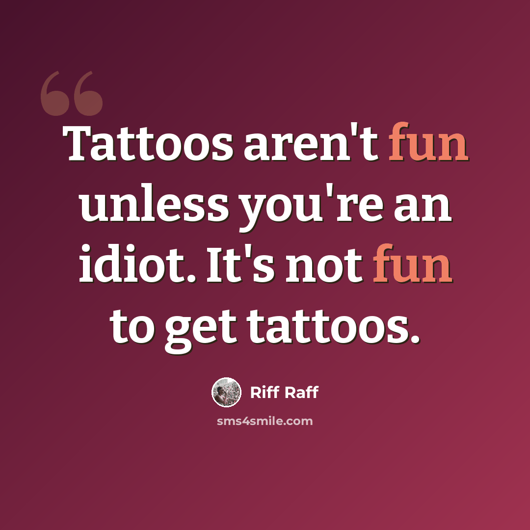 “Tattoos aren't fun unless you're an idiot. It's not fun to get tattoos.” quote by Riff Raff