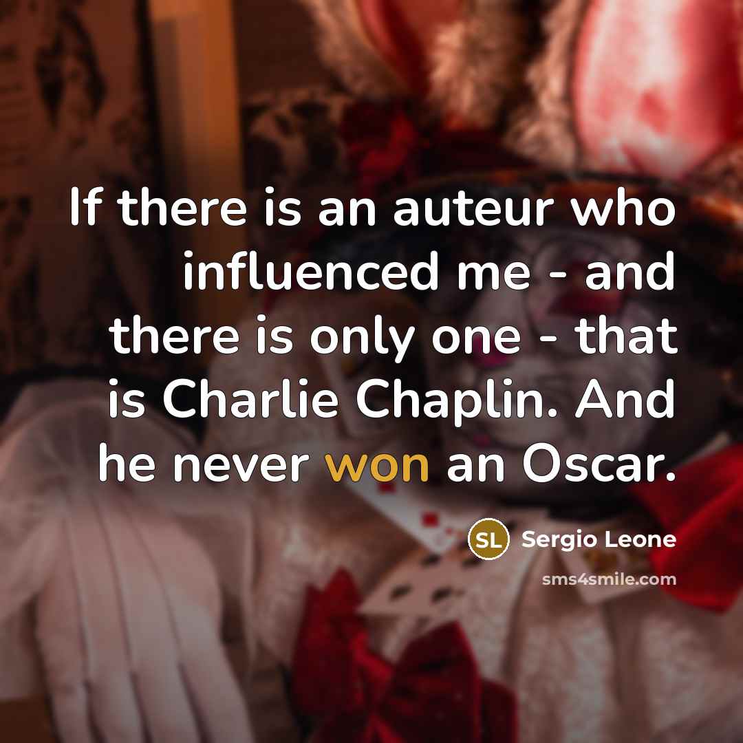 “If there is an auteur who influenced me - and there is only one - that is Charlie Chaplin. And he never won an Oscar.” quote by Sergio Leone
