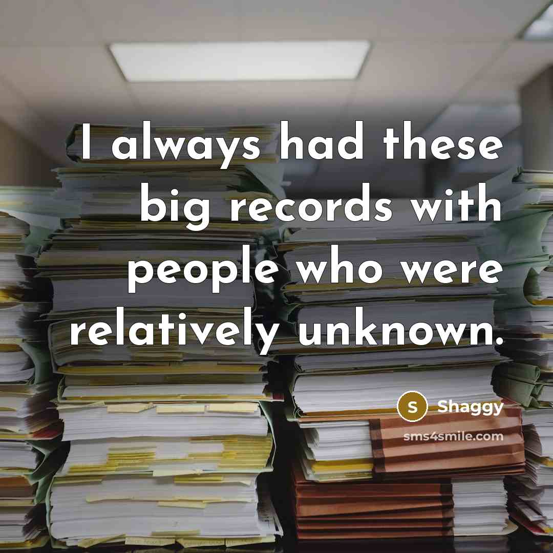 “I always had these big records with people who were relatively unknown.” quote by Shaggy