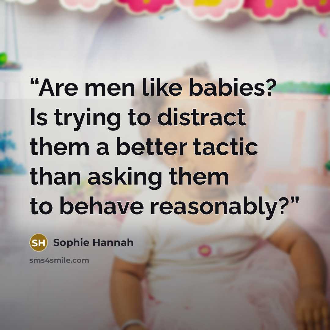 “Are men like babies? Is trying to distract them a better tactic than asking them to behave reasonably?” quote by Sophie Hannah