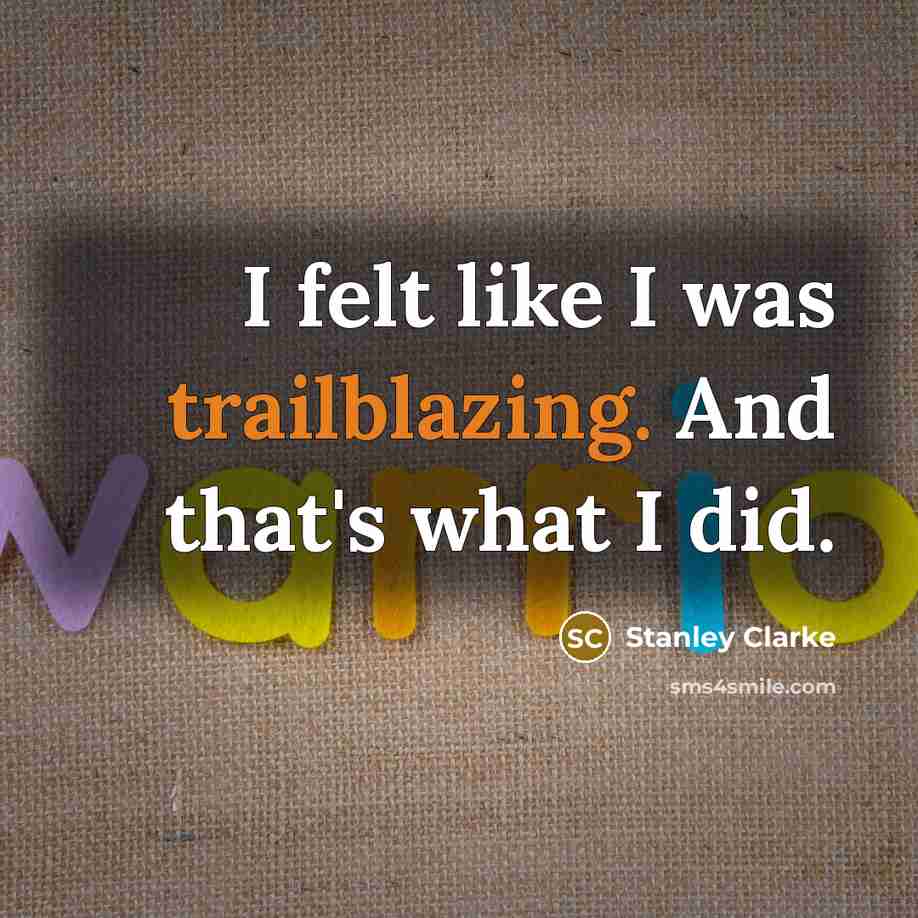 “I felt like I was trailblazing. And that's what I did.” quote by Stanley Clarke