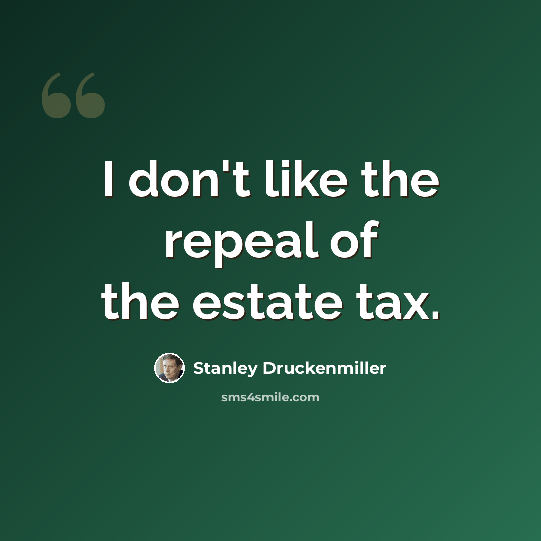 “I don't like the repeal of the estate tax.” quote by Stanley Druckenmiller