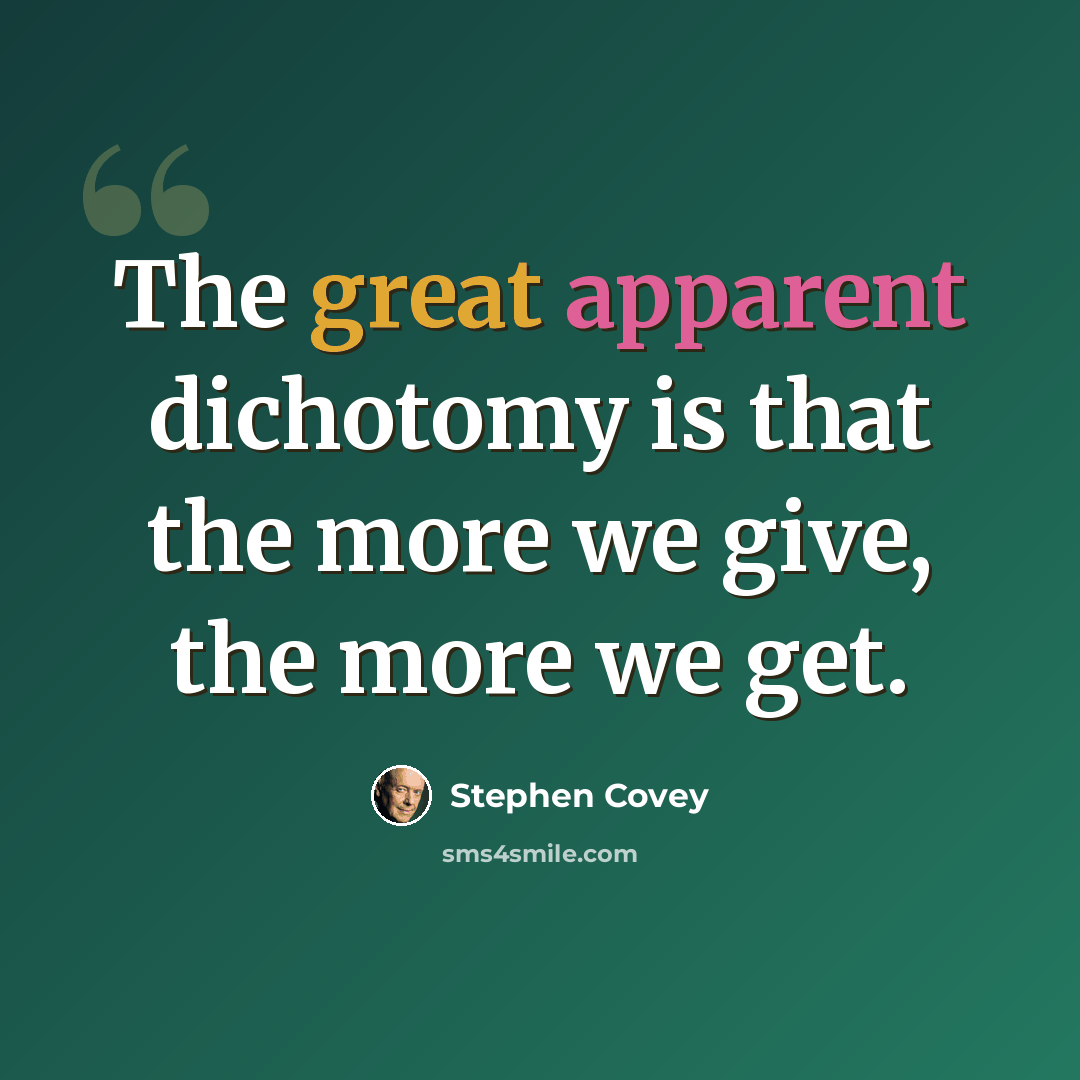 “The great apparent dichotomy is that the more we give, the more we get.” quote by Stephen Covey