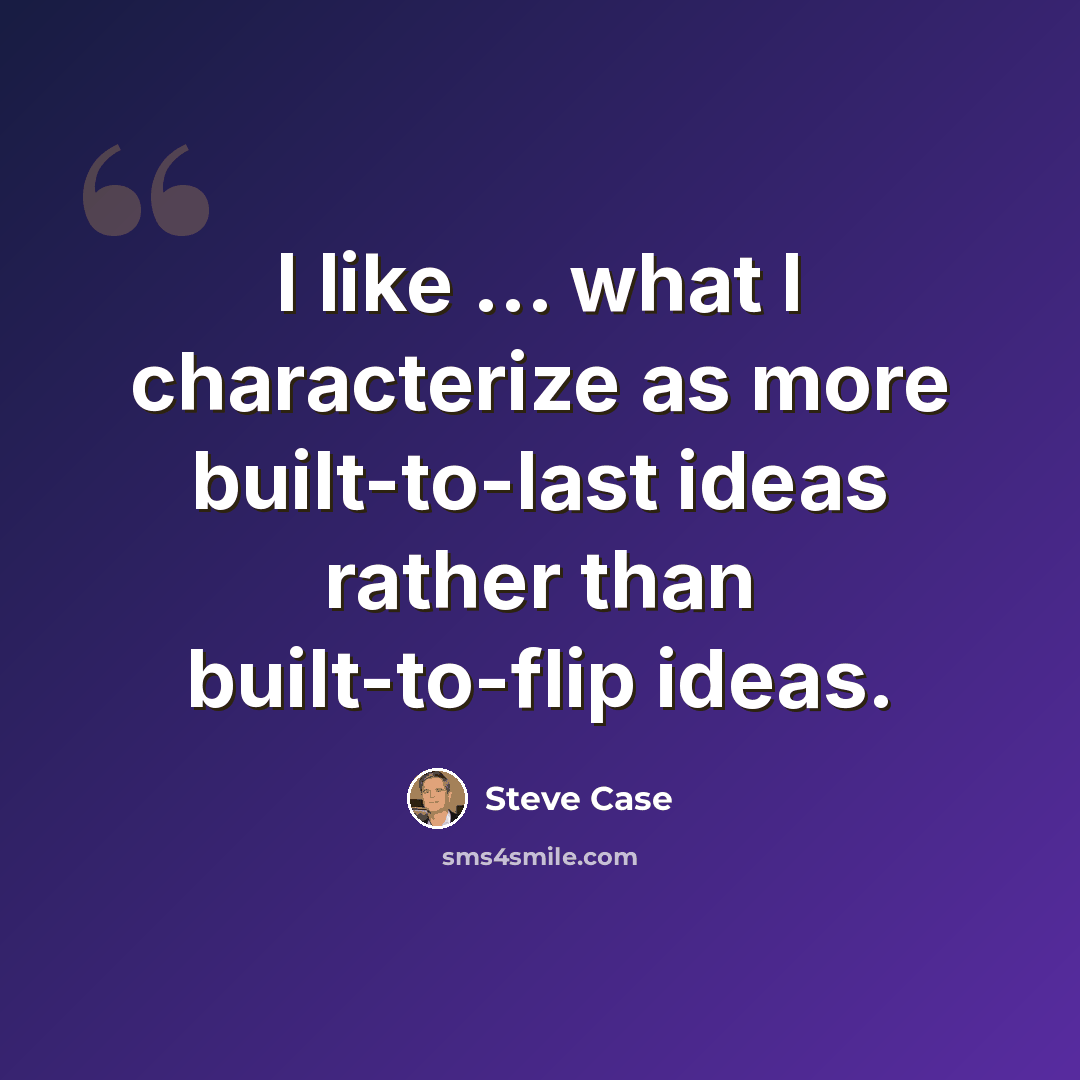 “I like ... what I characterize as more built-to-last ideas rather than built-to-flip ideas.” quote by Steve Case