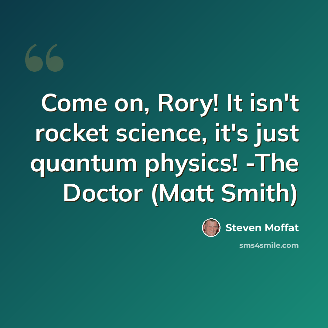 “Come on, Rory! It isn't rocket science, it's just quantum physics! -The Doctor (Matt Smith)” quote by Steven Moffat