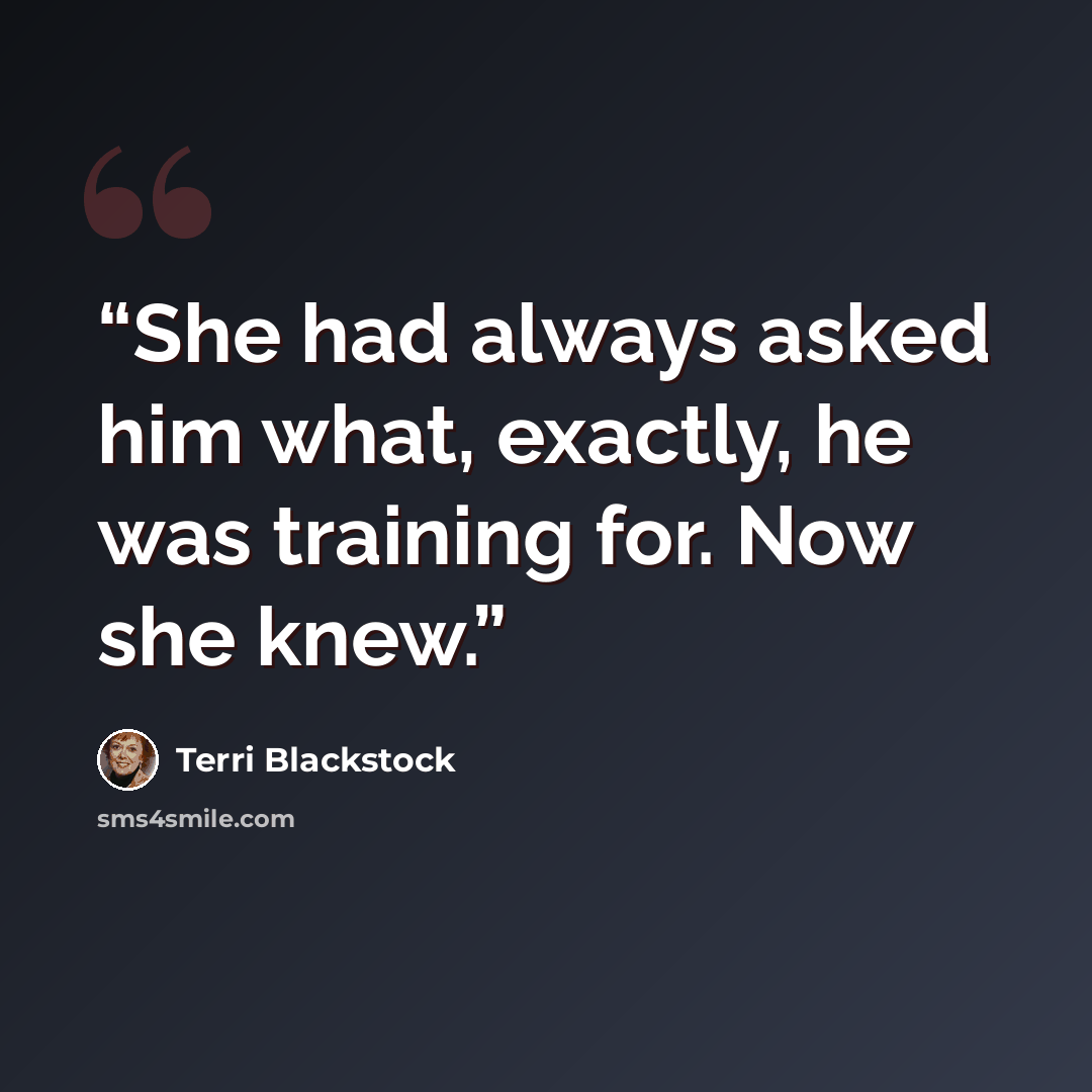 “She had always asked him what, exactly, he was training for. Now she knew.” quote by Terri Blackstock