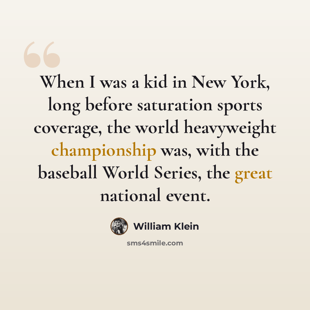 “When I was a kid in New York, long before saturation sports coverage, the world heavyweight championship was, with the baseball World Series, the great national event.” quote by William Klein