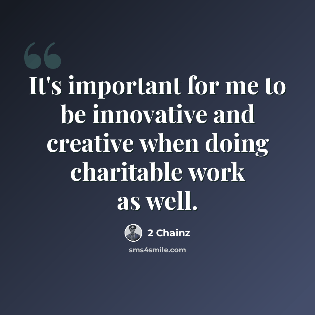 “It's important for me to be innovative and creative when doing charitable work as well.” quote by 2 Chainz