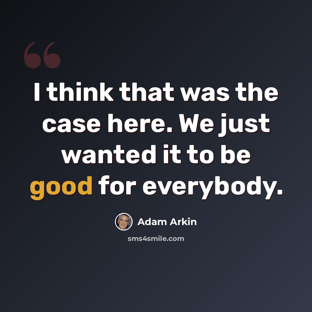 “I think that was the case here. We just wanted it to be good for everybody.” quote by Adam Arkin