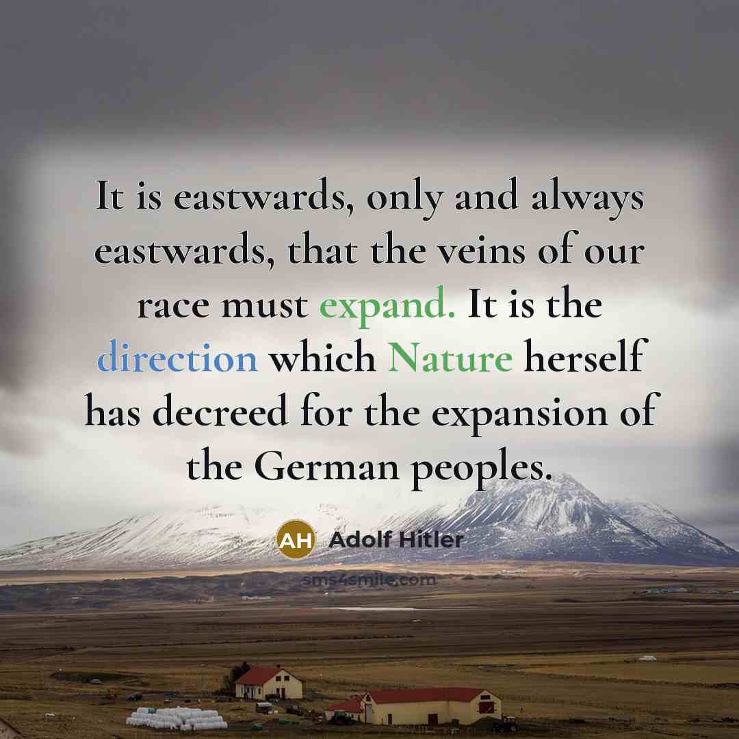 “It is eastwards, only and always eastwards, that the veins of our race must expand. It is the direction which Nature herself has decreed for the expansion of the German peoples.” quote by Adolf Hitler