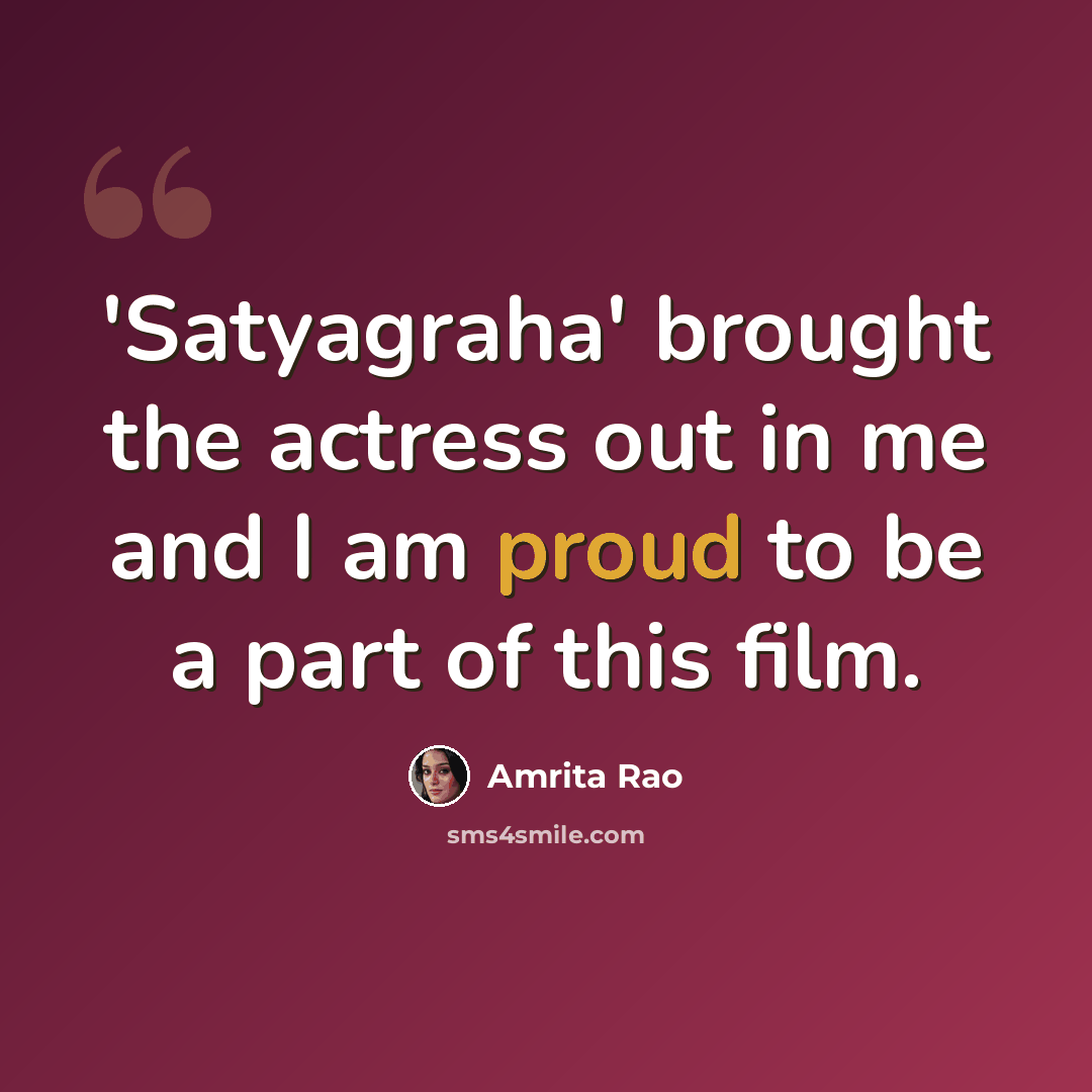 “'Satyagraha' brought the actress out in me and I am proud to be a part of this film.” quote by Amrita Rao