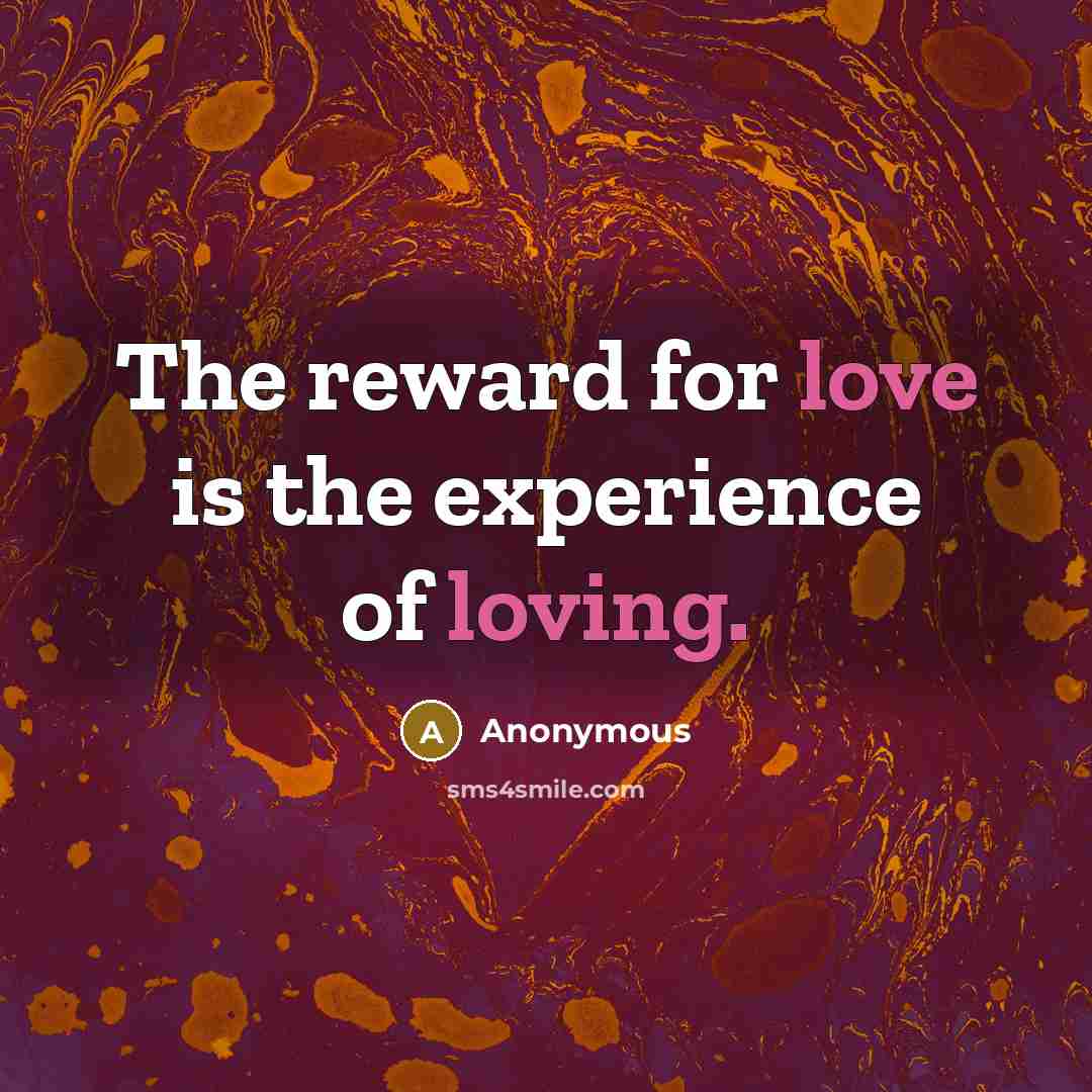 “The reward for love is the experience of loving.” quote by Anonymous