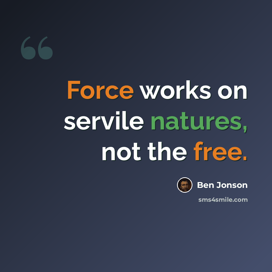 “Force works on servile natures, not the free.” quote by Ben Jonson
