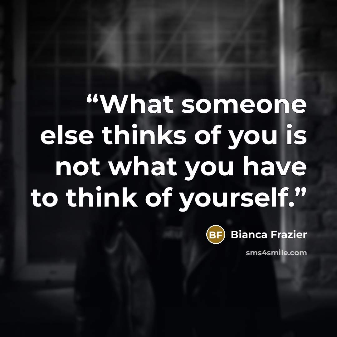 “What someone else thinks of you is not what you have to think of yourself.” quote by Bianca Frazier