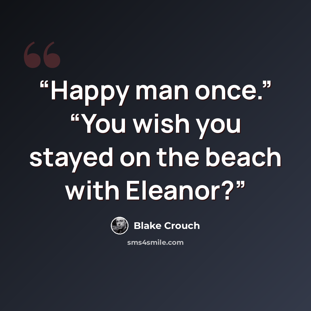 “Happy man once.” “You wish you stayed on the beach with Eleanor?” quote by Blake Crouch