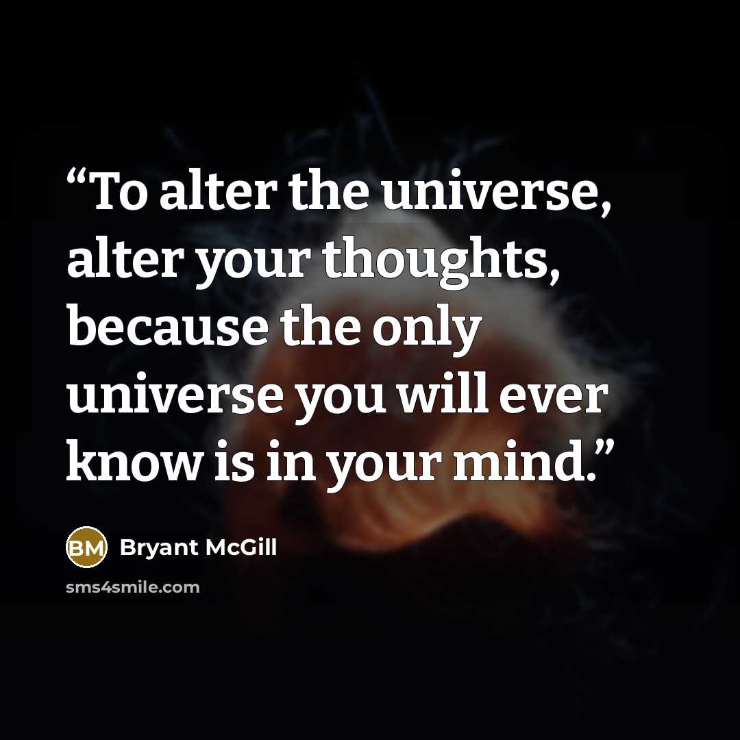 “To alter the universe, alter your thoughts, because the only universe you will ever know is in your mind.” quote by Bryant McGill