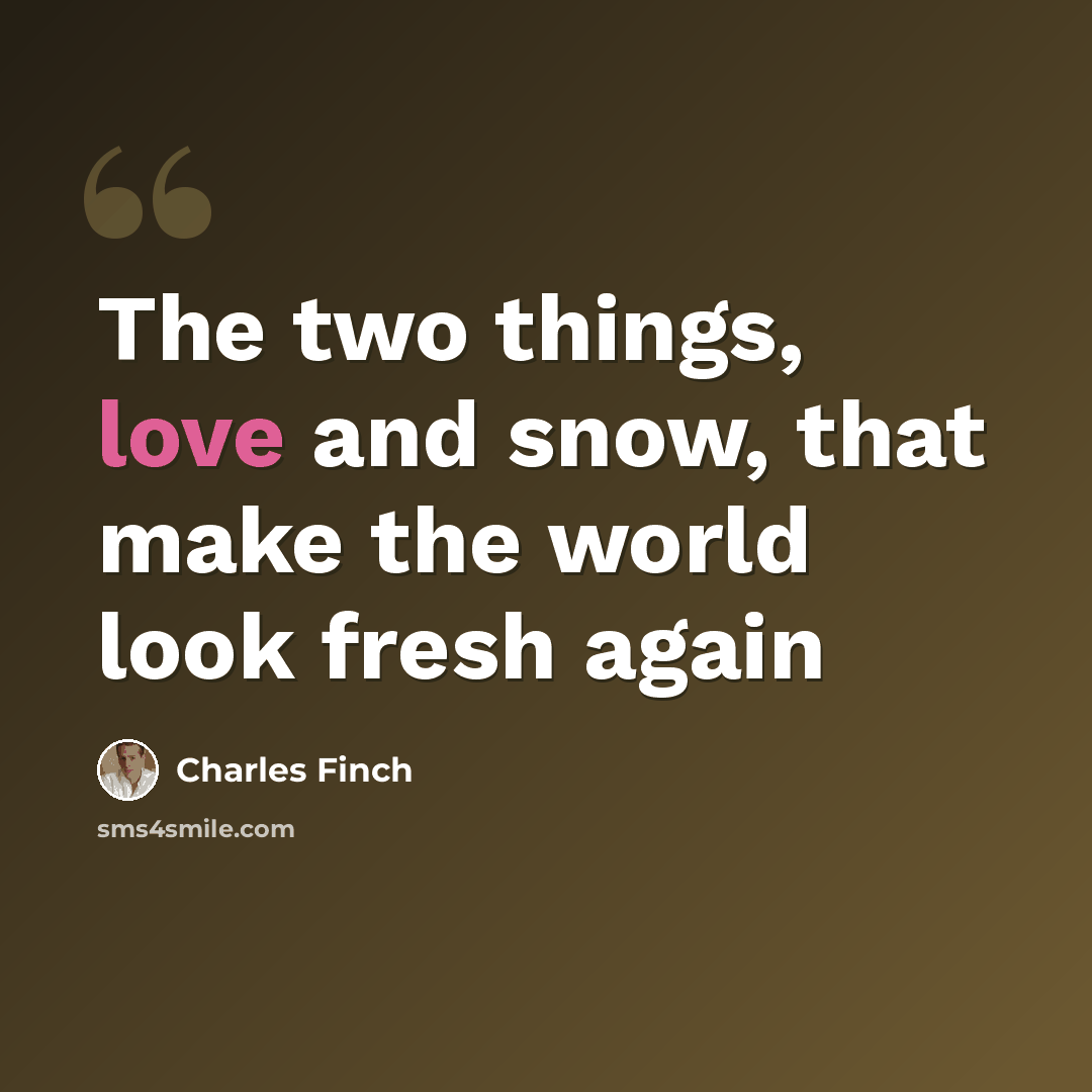 “The two things, love and snow, that make the world look fresh again” quote by Charles Finch