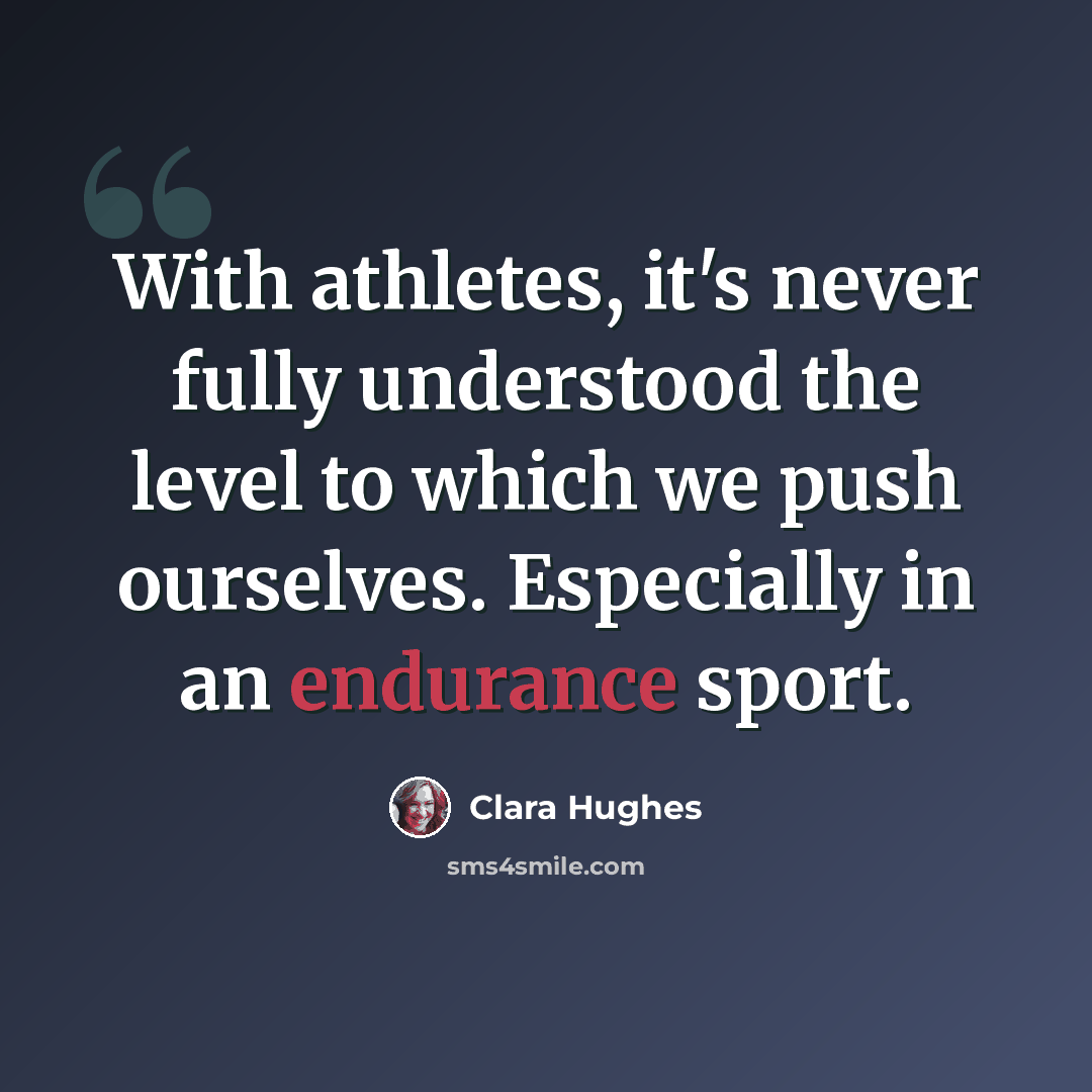“With athletes, it's never fully understood the level to which we push ourselves. Especially in an endurance sport.” quote by Clara Hughes
