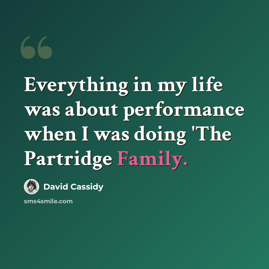 “Everything in my life was about performance when I was doing 'The Partridge Family.” quote by David Cassidy