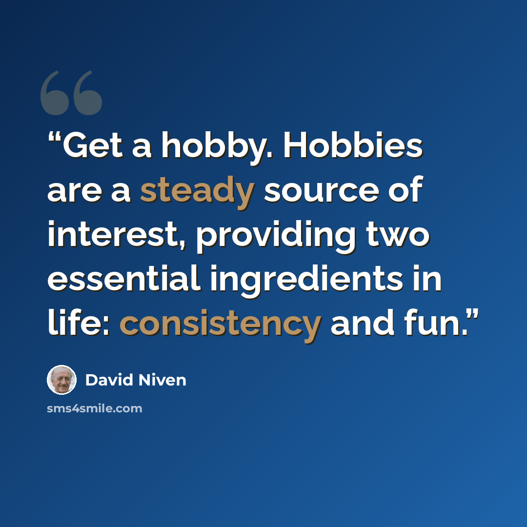 “Get a hobby. Hobbies are a steady source of interest, providing two essential ingredients in life: consistency and fun.” quote by David Niven