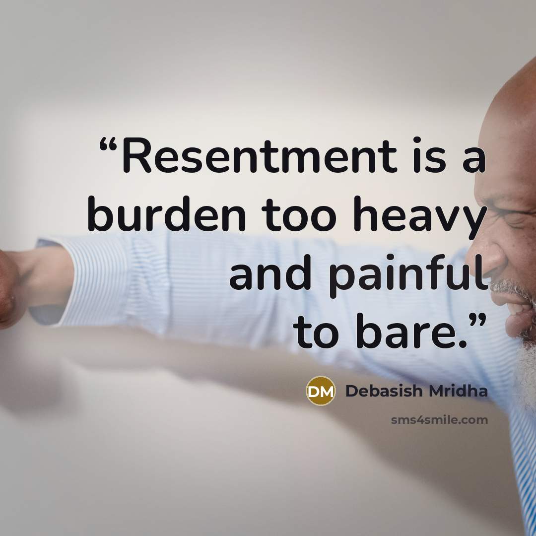 “Resentment is a burden too heavy and painful to bare.” quote by Debasish Mridha