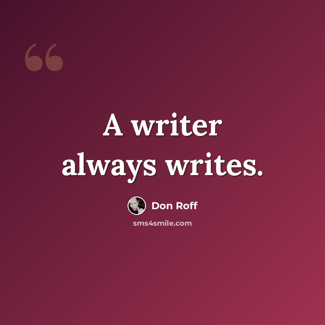 “A writer always writes.” quote by Don Roff